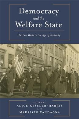 Democracy and the welfare state : the two wests in the age of austerity / edited by Alice Kessler-Harris and Maurizio Vaudagna.