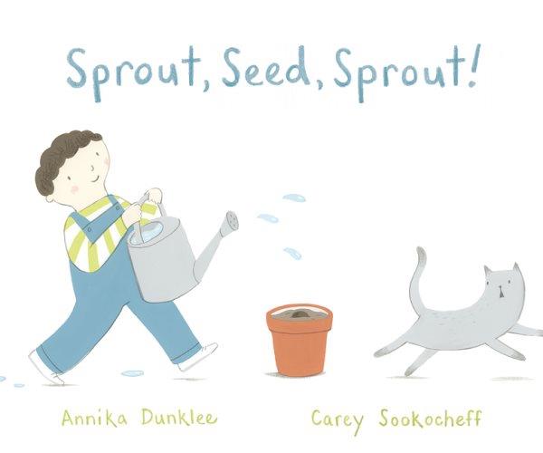 Sprout, seed, sprout! / written by Annika Dunklee ; illustrated by Carey Sookocheff.