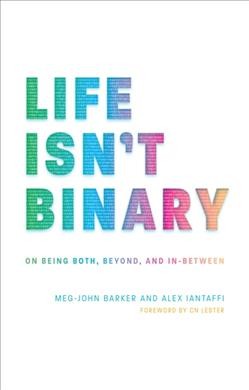 Life isn't binary : on being both, beyond, and in-between / Meg-John Barker and Alex Iantaffi.