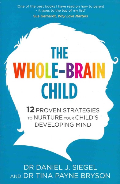 The whole-brain child : [12 proven strategies to nurture your child's developing mind] / Daniel J. Siegel and Tina Payne Bryson.