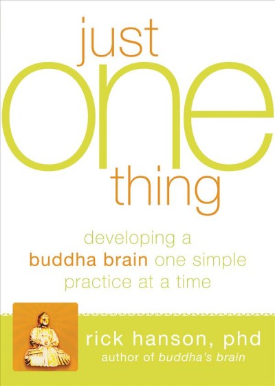 Just one thing : developing a Buddha brain one simple practice at a time / Rick Hanson.