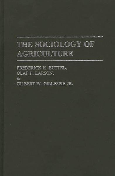 The sociology of agriculture / Frederick H. Buttel, Olaf F. Larson & Gilbert W. Gillespie, Jr. ; under the auspices of the Rural Sociological Society. --