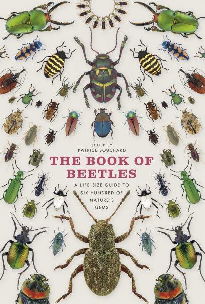 The book of beetles : a life-size guide to six hundred of nature's gems / edited by Patrice Bouchard ; with contributions by Patrice Bouchard ... [et al.].