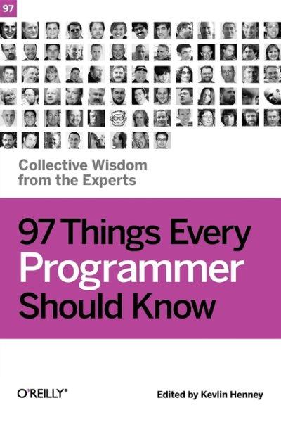 97 things every programmer should know : collective wisdom from the experts / edited by Kevlin Henney.