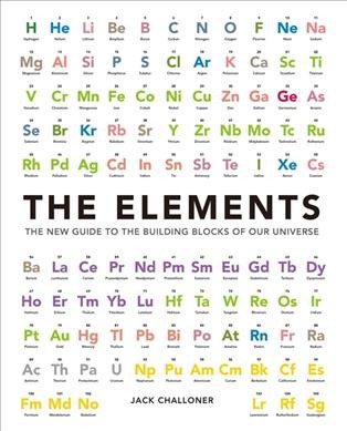 The elements : the new guide to the building blocks of our universe / Jack Challoner.