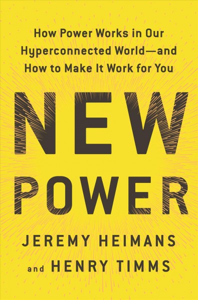 New power : how power works in our hyperconnected world --and how to make it work for you / Jeremy Heimans & Henry Timms.