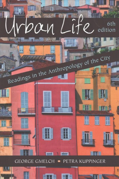 Urban life : readings in the anthropology of the city / [edited by] George Gmelch, Petra Kuppinger.