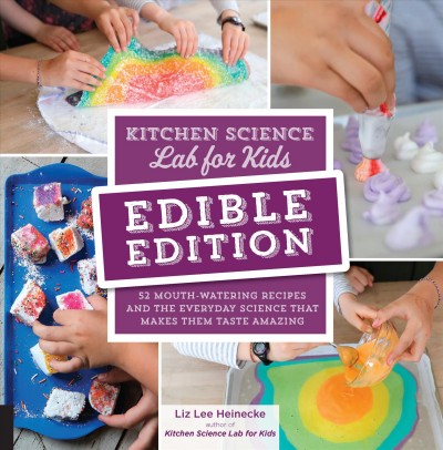 Kitchen science lab for kids edible edition : 52 mouth-watering recipes and the everyday science that makes them taste amazing / Liz Heinecke.