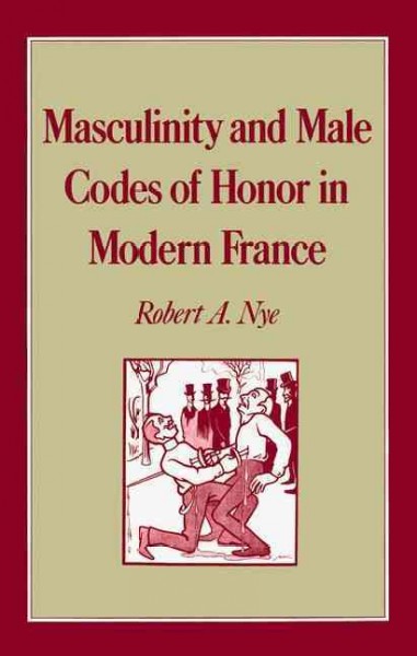 Masculinity and male codes of honor in modern France / Robert A. Nye.