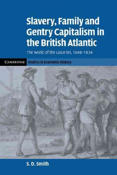 Slavery, family, and gentry capitalism in the British Atlantic : the world of the Lascelles,1648-1834 / S.D. Smith.
