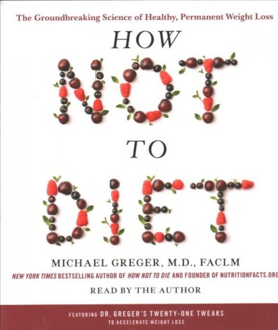 How not to diet : the groundbreaking science of healthy, permanent weight loss / Michael Greger, M.D., FACLM.