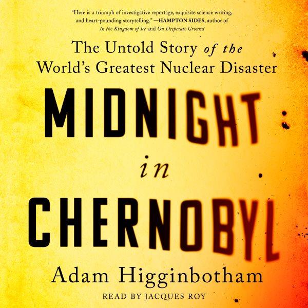 Midnight in Chernobyl : the story of the world's greatest nuclear disaster / Adam Higginbotham.