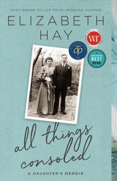 All thing's consoled : a daughter's story / Elizabeth Hay.