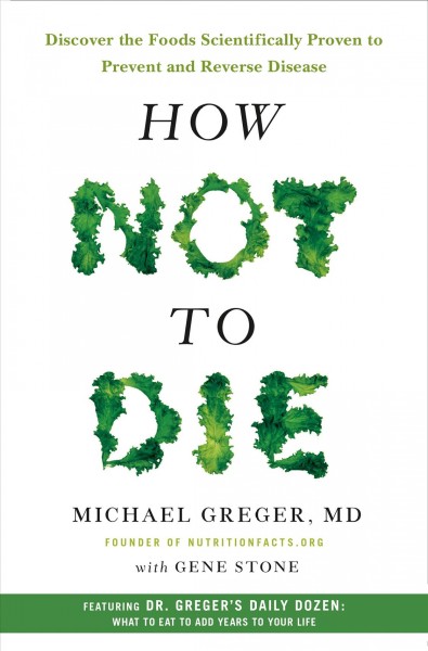 How not to die : discover the foods scientifically proven to prevent and reverse disease / Michael Greger, MD ; with Gene Stone.