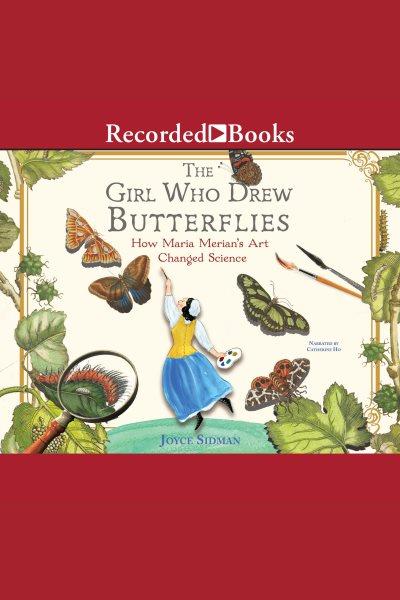 The girl who drew butterflies [electronic resource] : how Maria Merian's art changed science / Joyce Sidman.