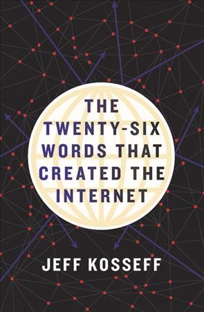 The twenty-six words that created the Internet / Jeff Kosseff.