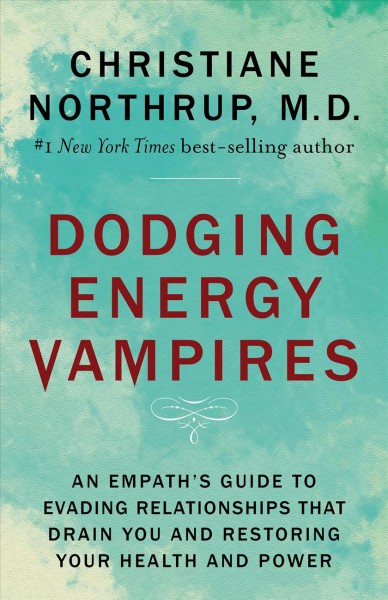 Dodging energy vampires [electronic resource] : An empath's guide to evading relationships that drain you and restoring your health and power. Christiane Northrup.