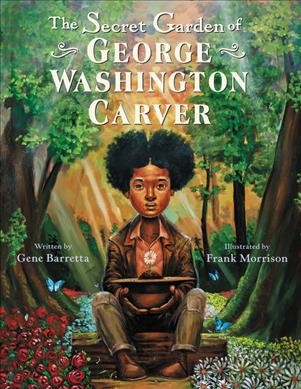 The secret garden of George Washington Carver / written by Gene Barretta ; illustrated by Frank Morrison.