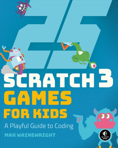 25 Scratch 3 games for kids : a playful guide to coding / Max Wainewright.