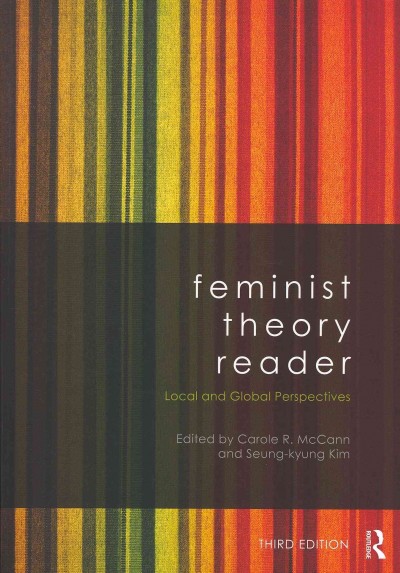 Feminist theory reader :  local and global perspectives /  Edited by Carole R. McCann and Seung-kyung Kim.