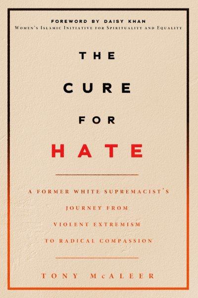 The cure for hate : a former white supremacist's journey from violent extremism to radical compassion / Tony McAleer.