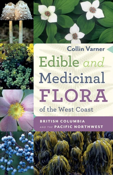Edible and medicinal flora of the West Coast : British Columbia and the Pacific Northwest / Collin Varner.