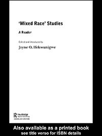 "Mixed race" studies : a reader / edited and introduced by Jayne O. Ifekwunigwe.