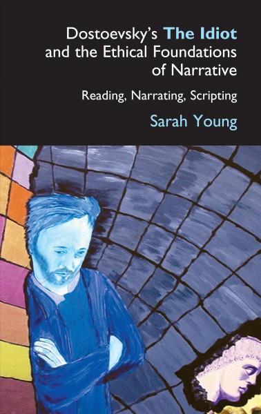 Dostoevsky's The idiot and the ethical foundations of narrative [electronic resource] : reading, narrating, scripting / Sarah J Young.