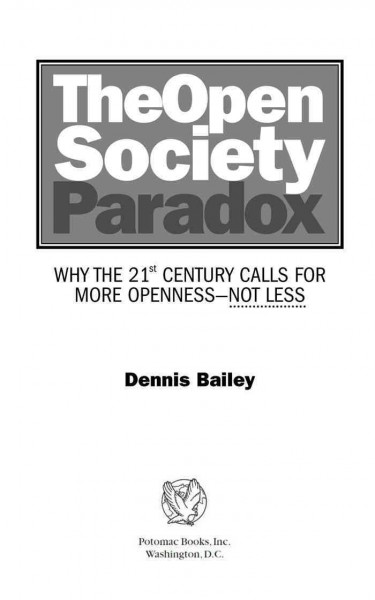 The open society paradox [electronic resource] : why the 21st century calls for more openness-- not less / Dennis Bailey.
