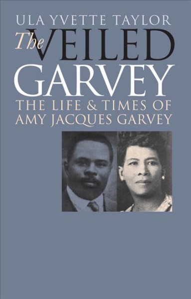 The veiled Garvey [electronic resource] : the life & times of Amy Jacques Garvey / Ula Yvette Taylor.