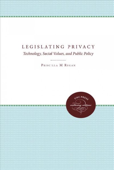Legislating privacy [electronic resource] : technology, social values, and public policy / Priscilla M. Regan.