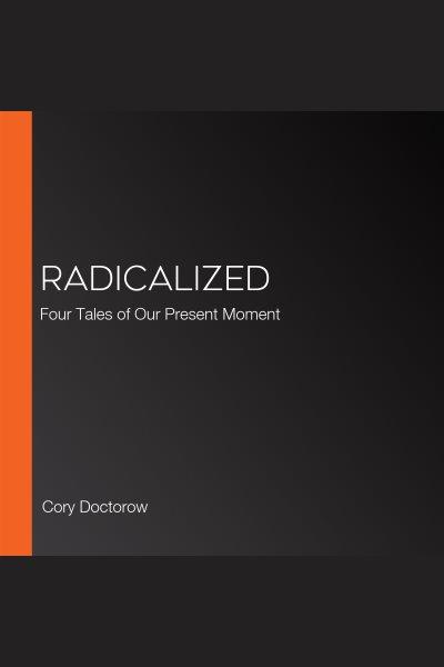 Radicalized [electronic resource] : Four tales of our present moment. cory doctorow.