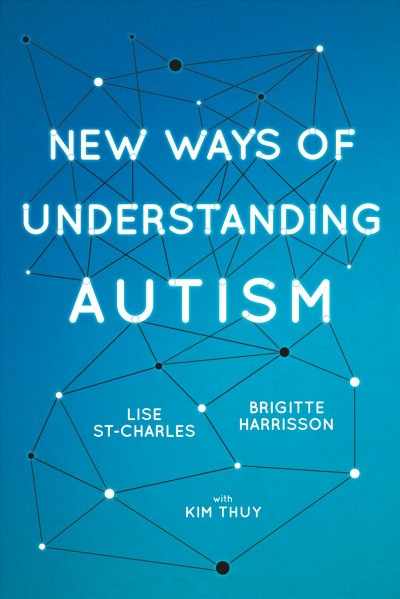 New ways of understanding autism / Brigitte Harrisson, Lise St-Charles, with Kim Thúy ; translated by Juliet Sutcliffe.