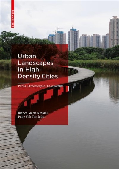 Urban Landscapes in High-Density Cities : Parks, Streetscapes, Ecosystems / Bianca Maria Rinaldi, Puay Yok Tan.