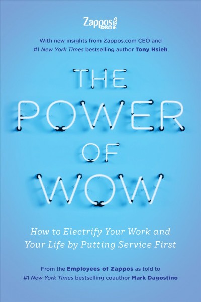 The power of WOW : how to electrify your work, your community, and your life by putting service first / from the employees of Zappos as told to #1 New York Times bestselling co-author Mark Dagostino.