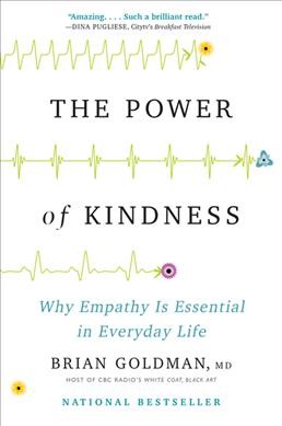 The power of kindness : why empathy is essential in everyday life / Dr. Brian Goldman, MD.