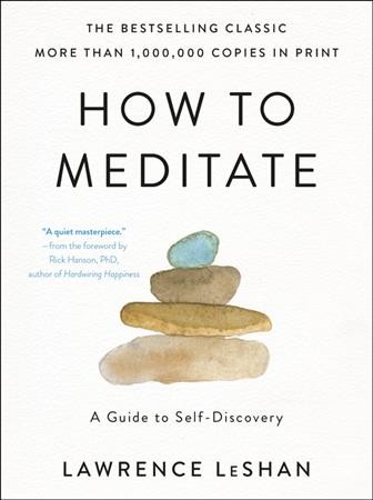 How to meditate : a guide to self-discovery / Lawrence LeShan ; foreword by Rick Hanson ; afterword by Edgar N. Jackson. 