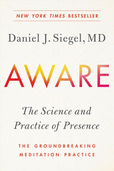 Aware : the science and practice of presence : the groundbreaking meditation practice / Daniel Siegel, M.D.