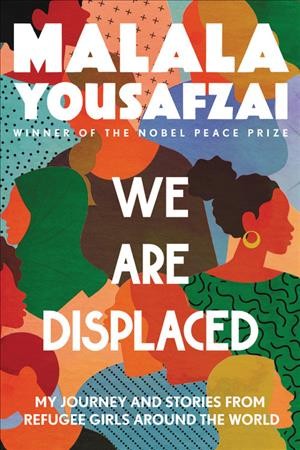 We are displaced : my journey and stories from refugee girls around the world / Malala Yousafzai ; with Liz Welch.
