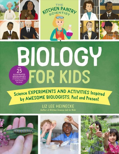 Biology for kids : homemade science experiments and activities inspired by awesome biologists, past and present / Liz Lee Heinecke.