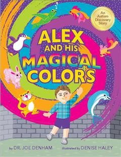 Alex and his magical colors /  by Dr. Joe Denham ; illustrated by Denise Haley.
