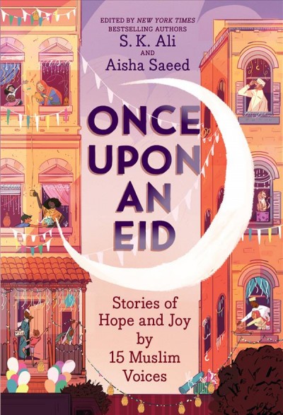 Once Upon an Eid: Stories of Hope and Joy by 15 Muslim Voices/ edited by S.K. Ali and Aisha Saeed; illustrated by Sarah Alfageeh.
