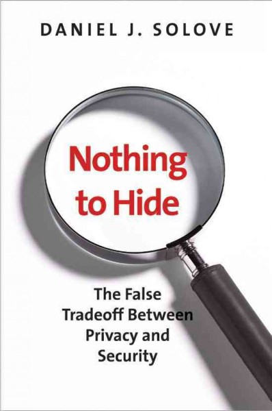 Nothing to hide : the false tradeoff between privacy and security / Daniel J. Solove.