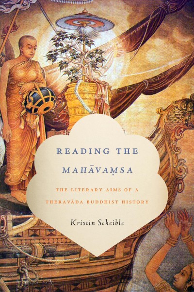 Reading the Mahāvaṃsa : the literary aims of a Theravāda Buddhist history / Kristin Scheible.