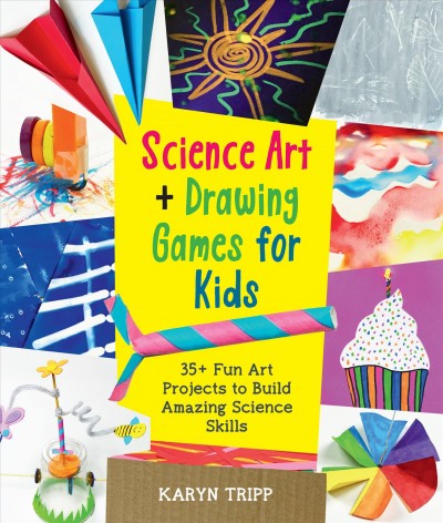Science art + drawing games for kids : 35+ fun art projects to build amazing science skills / Karyn Tripp.
