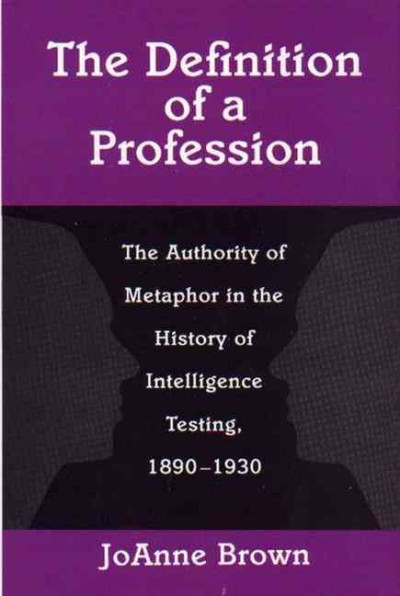 The Definition of a Profession : the Authority of Metaphor in the History of Intelligence Testing, 1890-1930.