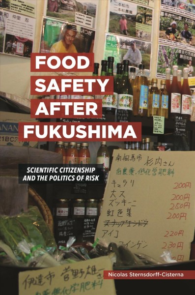 Food Safety after Fukushima : Scientific Citizenship and the Politics of Risk / Nicolas Sternsdorff-Cisterna.
