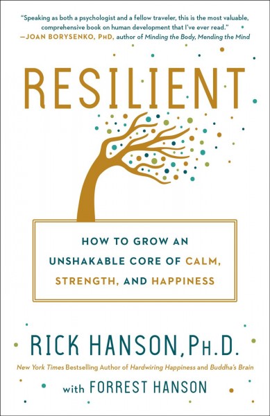 Resilient : how to grow an unshakable core of calm, strength, and happiness / Rick Hanson, with Forrest Hanson.