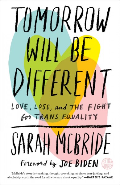 Tomorrow will be different : love, loss, and the fight for trans equality / Sarah McBride ; foreword by Joe Biden.