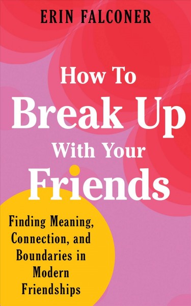 How to break up with your friends : finding meaning, connection, and boundaries in modern friendships / Erin Falconer.